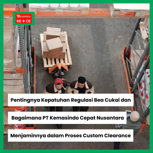 Pentingnya Kepatuhan Regulasi Bea Cukai dan Bagaimana PT Kemasindo Cepat Nusantara Menjaminnya dalam Proses Custom Clearance